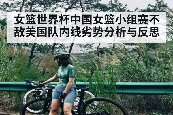 女篮世界杯中国女篮小组赛不敌美国队内线劣势分析与反思（kaiyun）